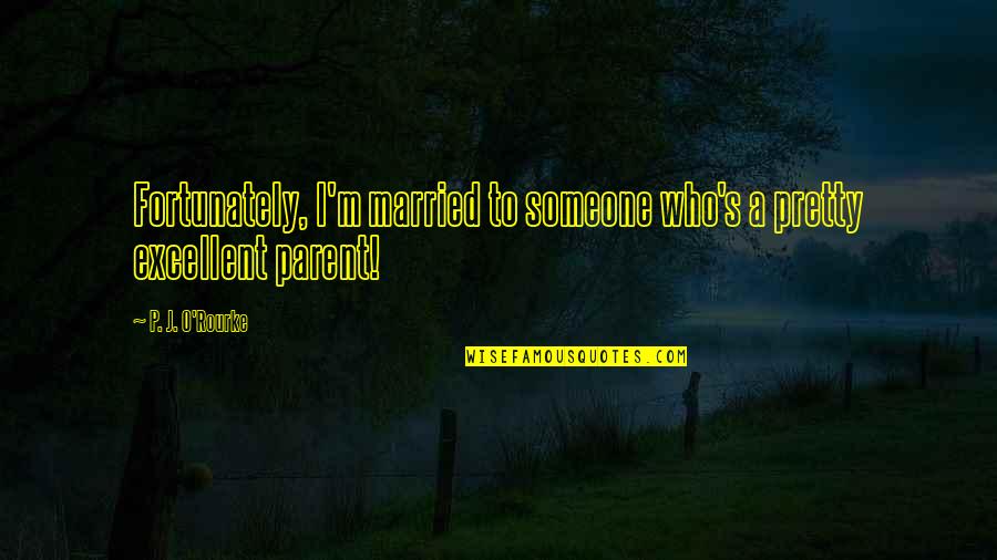 Theofilos Kotseroglou Quotes By P. J. O'Rourke: Fortunately, I'm married to someone who's a pretty Theofilos Kotseroglou Quotes By P. J. O'Rourke: Fortunately, I'm married to someone who's a pretty