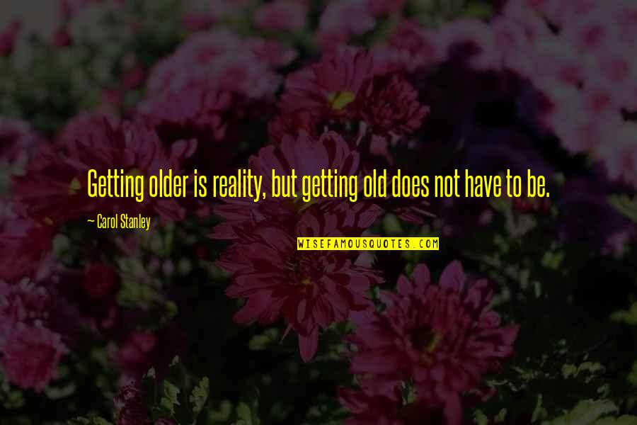 Theofrastous Quotes By Carol Stanley: Getting older is reality, but getting old does