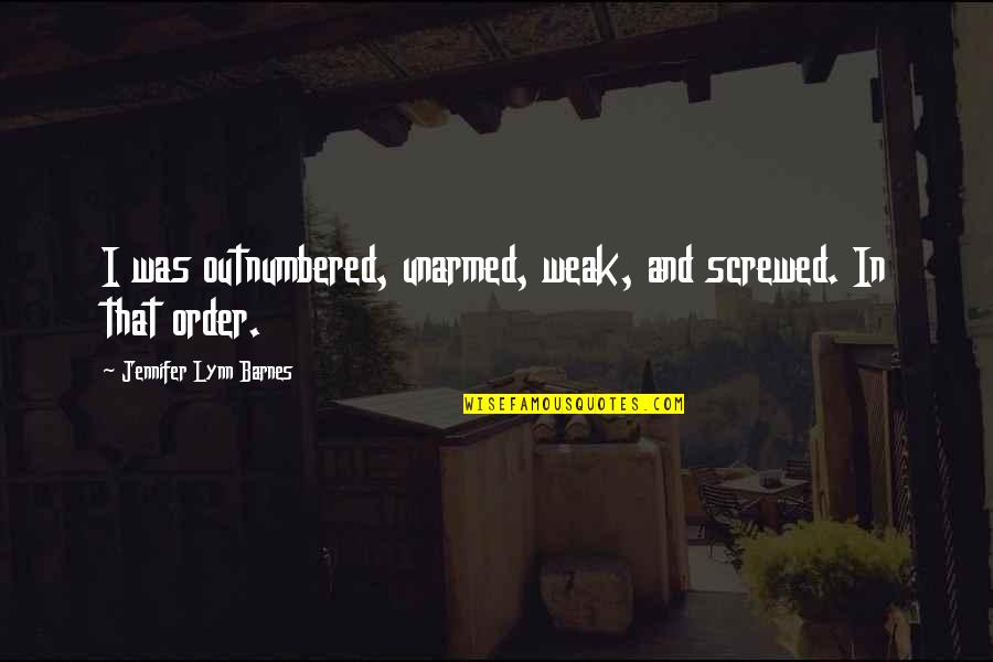 Theofrastous Quotes By Jennifer Lynn Barnes: I was outnumbered, unarmed, weak, and screwed. In