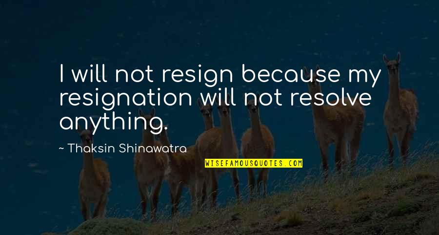 Theofrastous Quotes By Thaksin Shinawatra: I will not resign because my resignation will