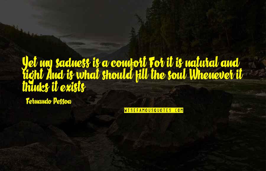 Theogene Broussard Quotes By Fernando Pessoa: Yet my sadness is a comfort For it Theogene Broussard Quotes By Fernando Pessoa: Yet my sadness is a comfort For it