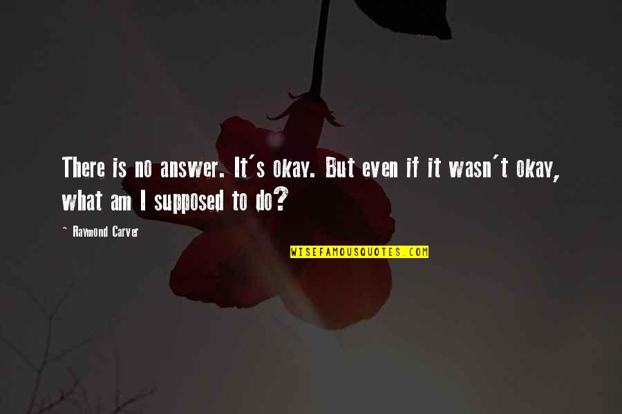 Theogenesis Quotes By Raymond Carver: There is no answer. It's okay. But even Theogenesis Quotes By Raymond Carver: There is no answer. It's okay. But even