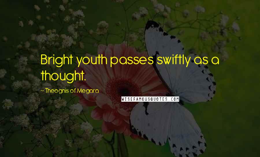 Theognis Of Megara quotes: Bright youth passes swiftly as a thought.