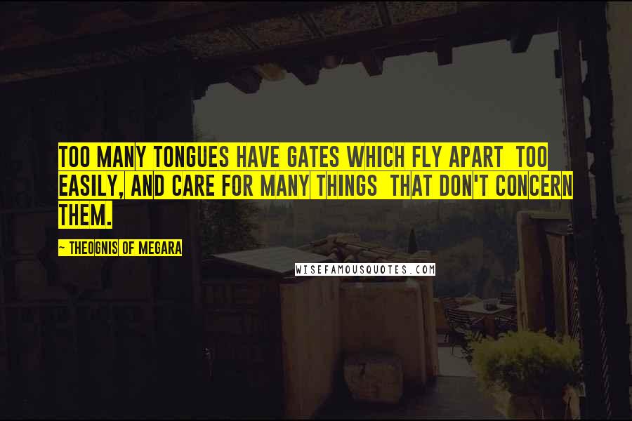 Theognis Of Megara quotes: Too many tongues have gates which fly apart Too easily, and care for many things That don't concern them.