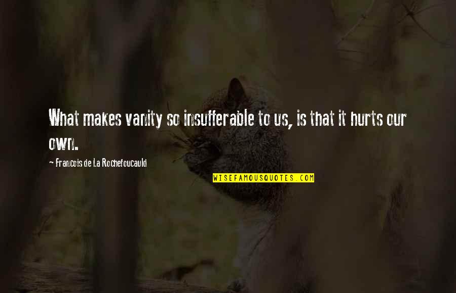 Theoharidis Quotes By Francois De La Rochefoucauld: What makes vanity so insufferable to us, is Theoharidis Quotes By Francois De La Rochefoucauld: What makes vanity so insufferable to us, is