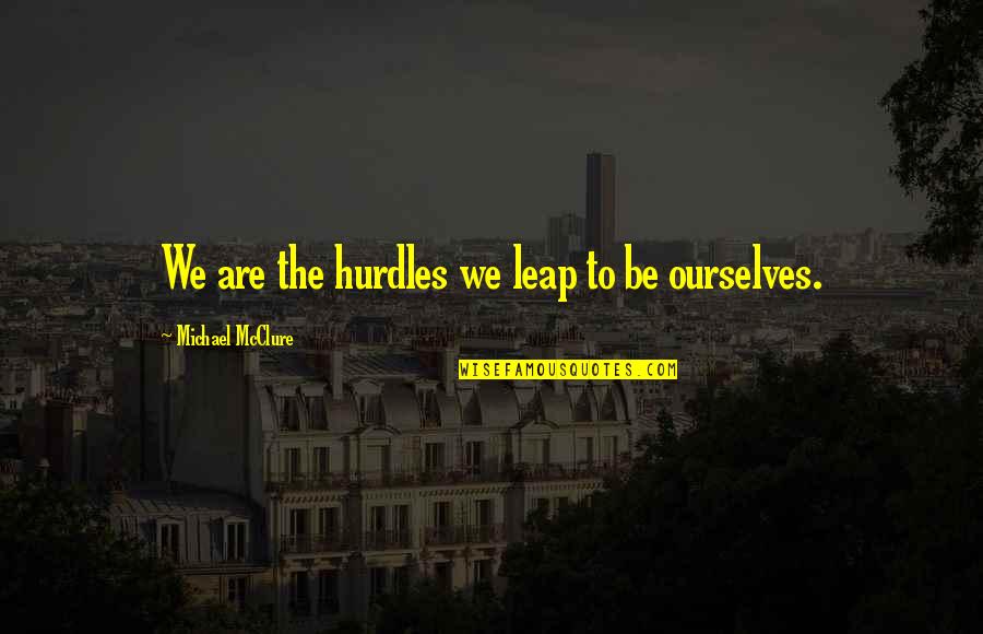 Theoharidis Quotes By Michael McClure: We are the hurdles we leap to be Theoharidis Quotes By Michael McClure: We are the hurdles we leap to be