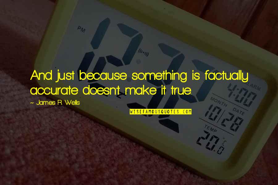 Theoharidis Sa Quotes By James R. Wells: And just because something is factually accurate doesn't