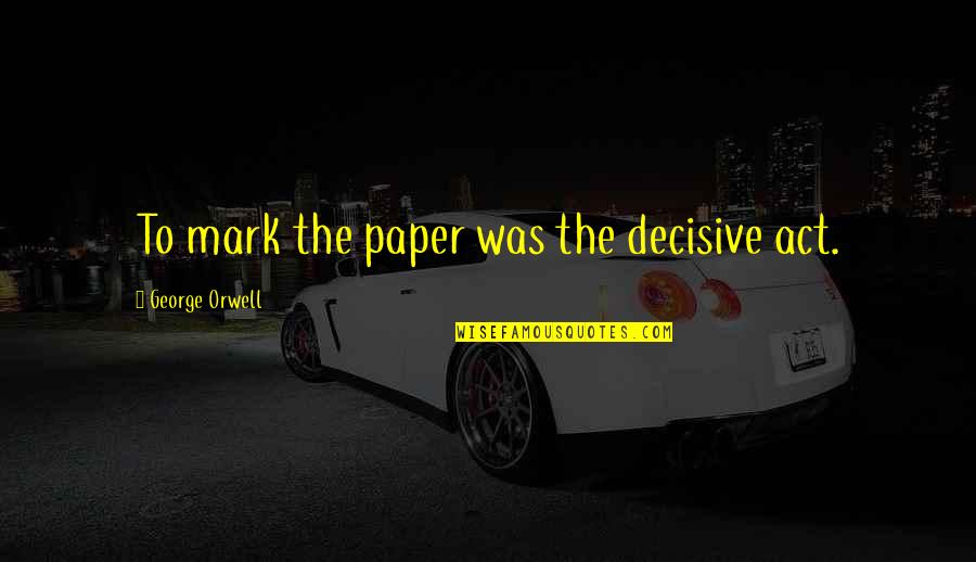 Theoharis Meletlidis Quotes By George Orwell: To mark the paper was the decisive act. Theoharis Meletlidis Quotes By George Orwell: To mark the paper was the decisive act.