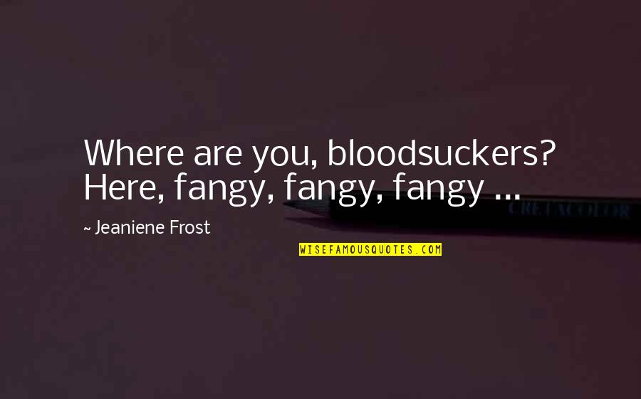 Theologia Quotes By Jeaniene Frost: Where are you, bloodsuckers? Here, fangy, fangy, fangy