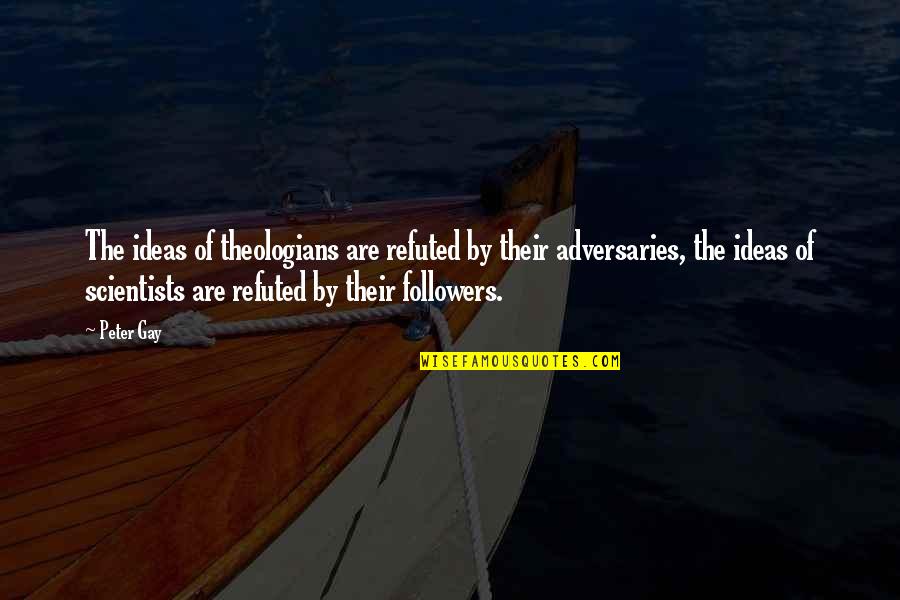 Theologians Quotes By Peter Gay: The ideas of theologians are refuted by their Theologians Quotes By Peter Gay: The ideas of theologians are refuted by their