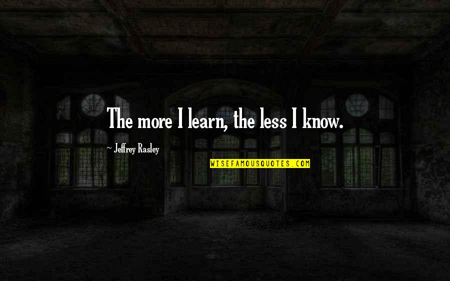 Theological Philosophy Quotes By Jeffrey Rasley: The more I learn, the less I know.