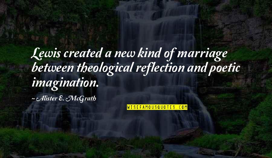 Theological Reflection Quotes By Alister E. McGrath: Lewis created a new kind of marriage between