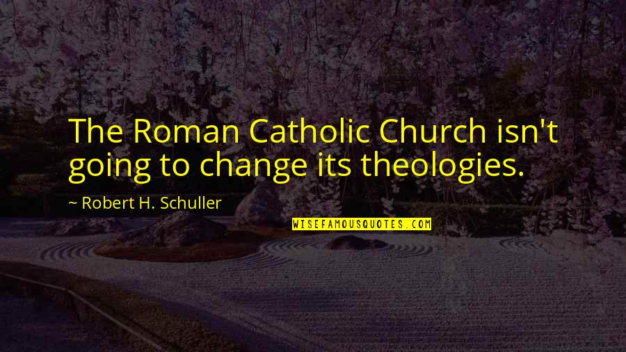 Theologies Quotes By Robert H. Schuller: The Roman Catholic Church isn't going to change Theologies Quotes By Robert H. Schuller: The Roman Catholic Church isn't going to change
