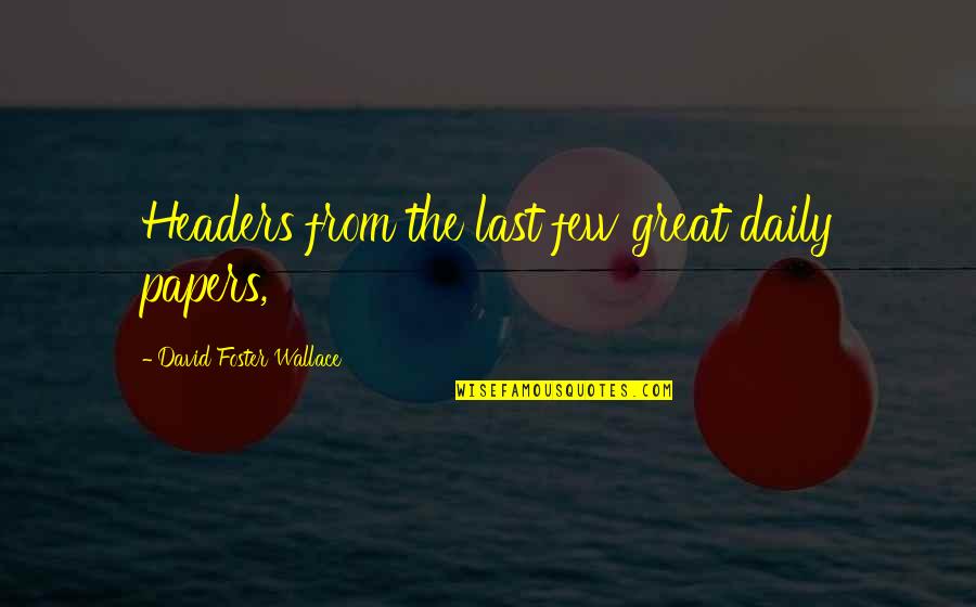 Theologos Tiliakos Quotes By David Foster Wallace: Headers from the last few great daily papers,