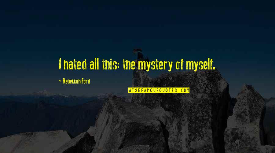 Theologue Quotes By Rebekkah Ford: I hated all this: the mystery of myself. Theologue Quotes By Rebekkah Ford: I hated all this: the mystery of myself.