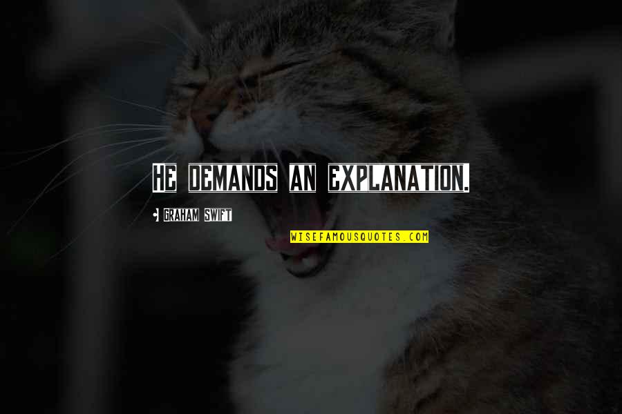 Theology Doxology Quotes By Graham Swift: He demands an explanation.
