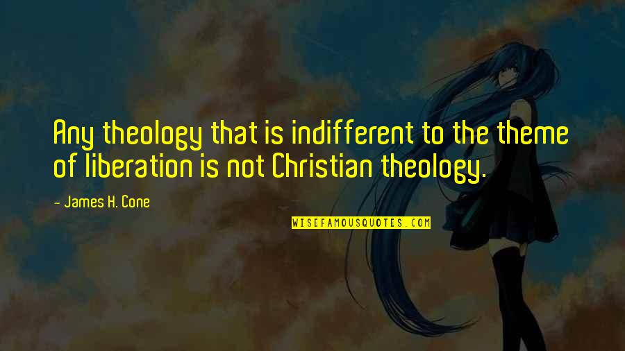 Theology Of Liberation Quotes By James H. Cone: Any theology that is indifferent to the theme