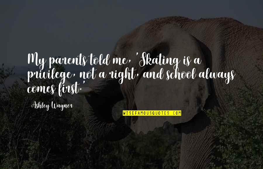 Theology Of The Reformers Quotes By Ashley Wagner: My parents told me, 'Skating is a privilege, Theology Of The Reformers Quotes By Ashley Wagner: My parents told me, 'Skating is a privilege,