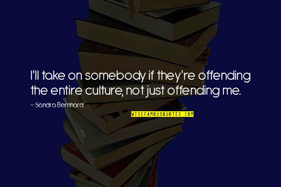 Theology Of The Reformers Quotes By Sandra Bernhard: I'll take on somebody if they're offending the Theology Of The Reformers Quotes By Sandra Bernhard: I'll take on somebody if they're offending the