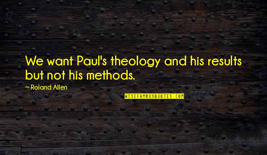 Theology's Quotes By Roland Allen: We want Paul's theology and his results but