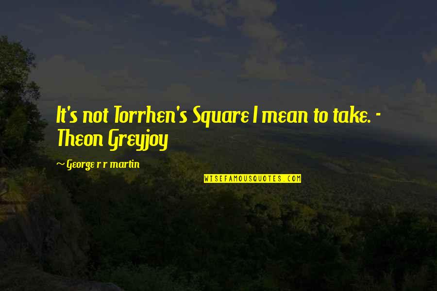 Theon Greyjoy Clash Of Kings Quotes By George R R Martin: It's not Torrhen's Square I mean to take. Theon Greyjoy Clash Of Kings Quotes By George R R Martin: It's not Torrhen's Square I mean to take.