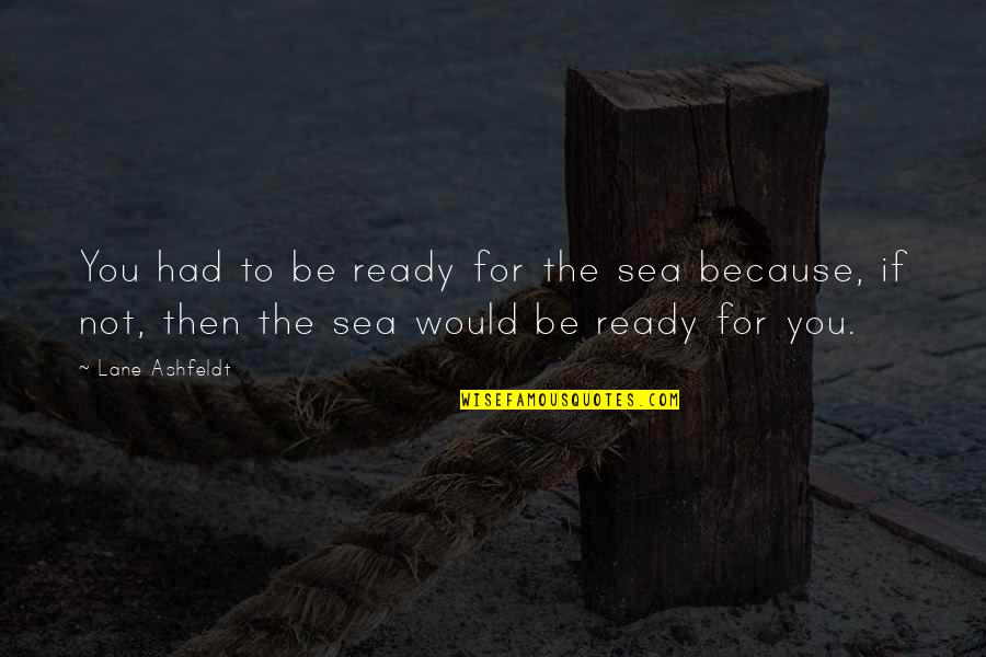 Theona Hill Quotes By Lane Ashfeldt: You had to be ready for the sea