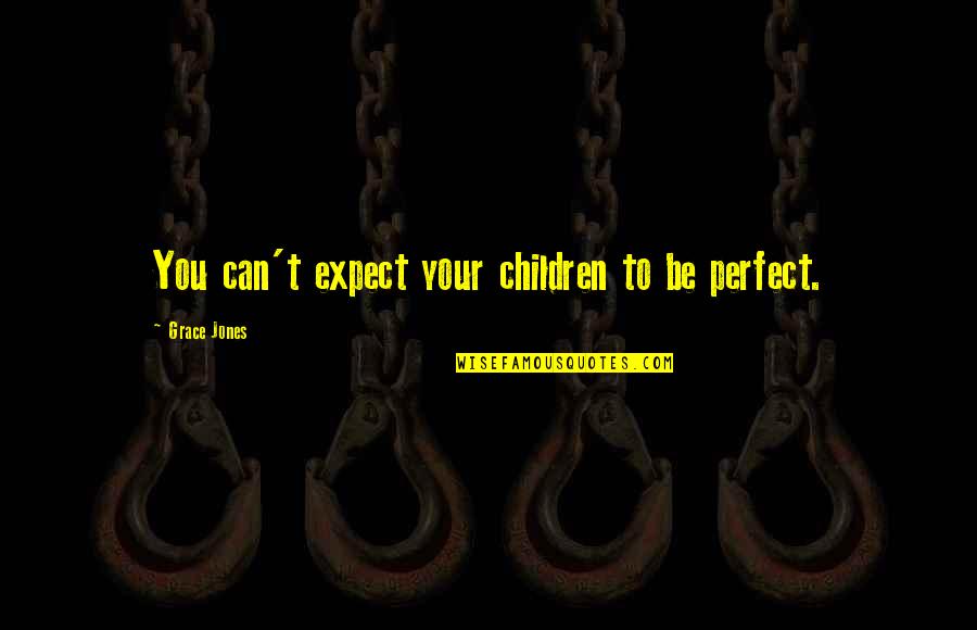 Theonion Quotes By Grace Jones: You can't expect your children to be perfect. Theonion Quotes By Grace Jones: You can't expect your children to be perfect.