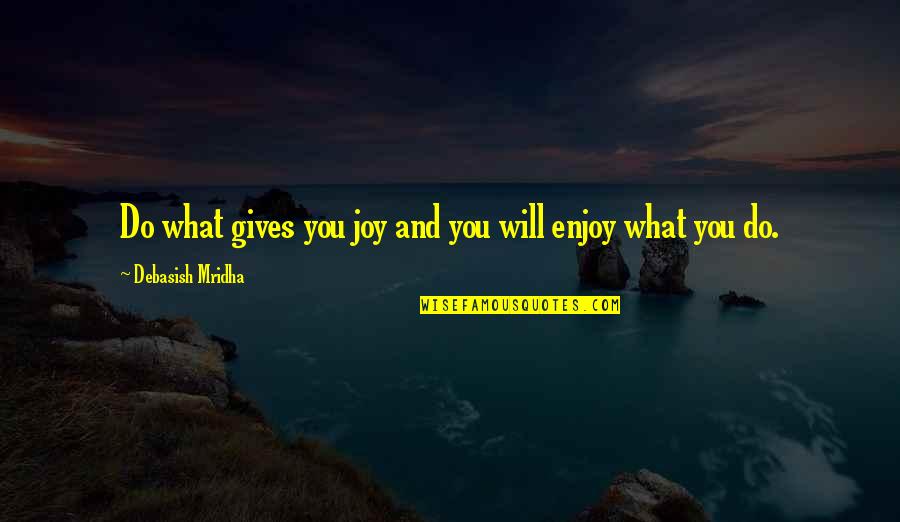 Theonite Quotes By Debasish Mridha: Do what gives you joy and you will Theonite Quotes By Debasish Mridha: Do what gives you joy and you will