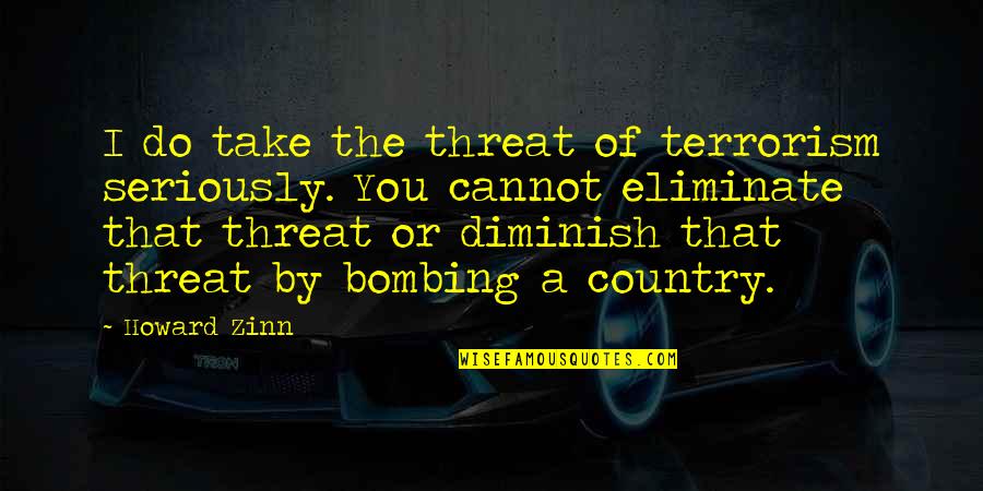 Theonomy Critique Quotes By Howard Zinn: I do take the threat of terrorism seriously. Theonomy Critique Quotes By Howard Zinn: I do take the threat of terrorism seriously.