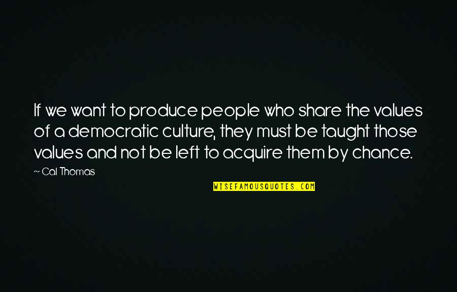 Theonomy's Quotes By Cal Thomas: If we want to produce people who share Theonomy's Quotes By Cal Thomas: If we want to produce people who share