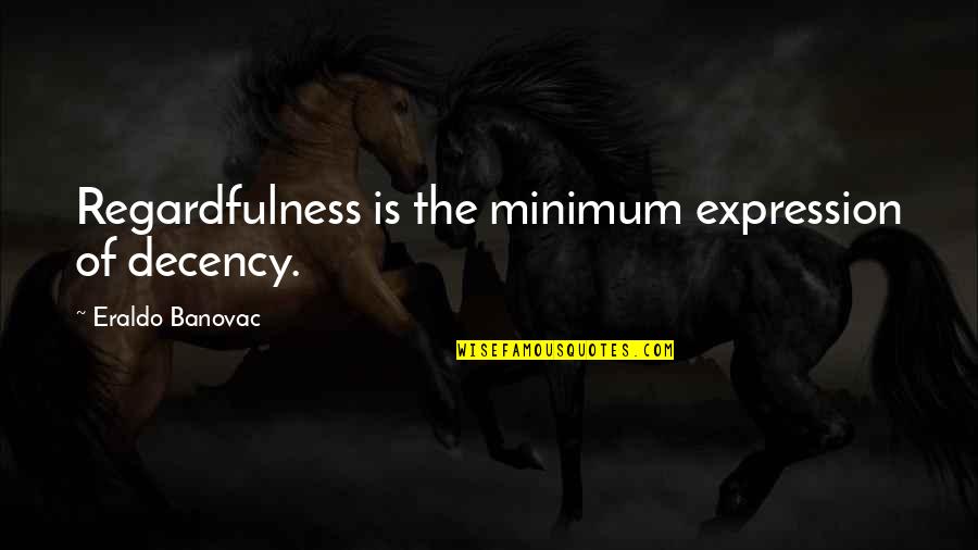 Theopathies Quotes By Eraldo Banovac: Regardfulness is the minimum expression of decency. Theopathies Quotes By Eraldo Banovac: Regardfulness is the minimum expression of decency.