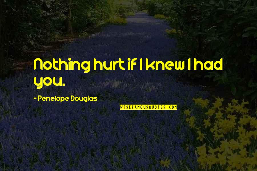 Theopathies Quotes By Penelope Douglas: Nothing hurt if I knew I had you. Theopathies Quotes By Penelope Douglas: Nothing hurt if I knew I had you.
