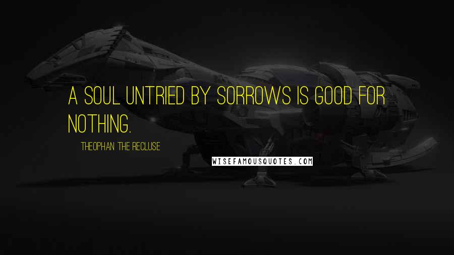 Theophan The Recluse quotes: A soul untried by sorrows is good for nothing.