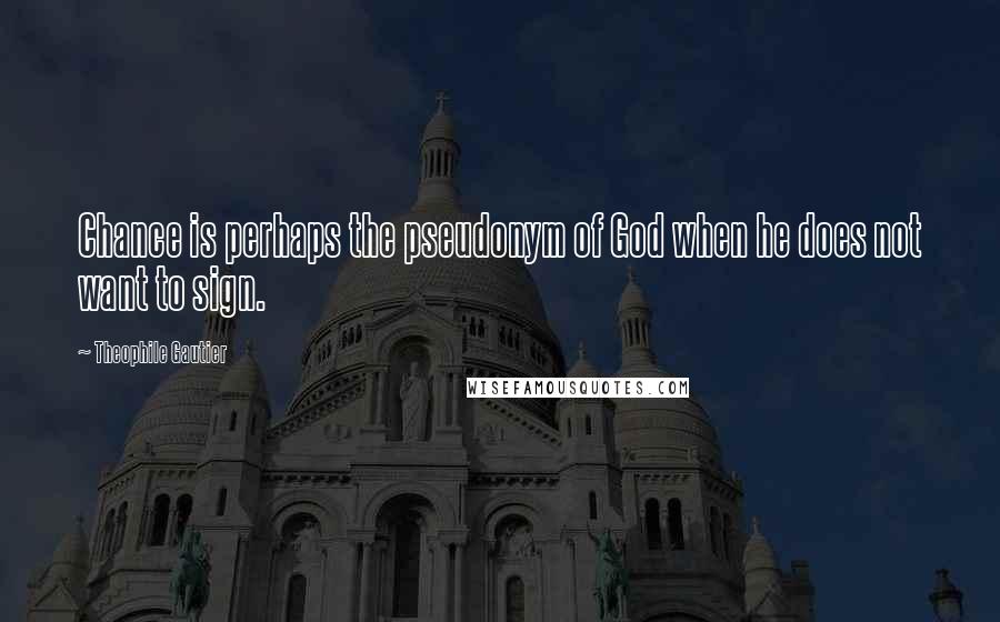 Theophile Gautier quotes: Chance is perhaps the pseudonym of God when he does not want to sign.