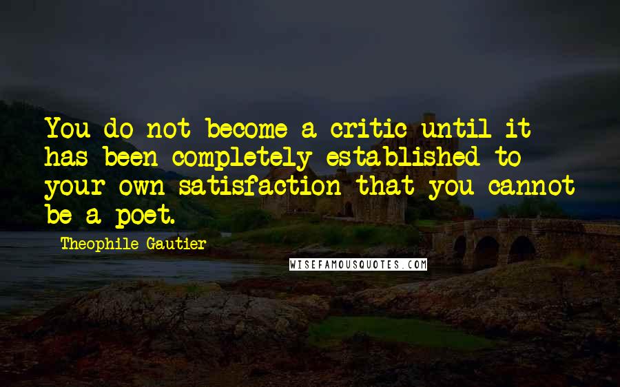 Theophile Gautier quotes: You do not become a critic until it has been completely established to your own satisfaction that you cannot be a poet. Theophile Gautier quotes: You do not become a critic until it has been completely established to your own satisfaction that you cannot be a poet.