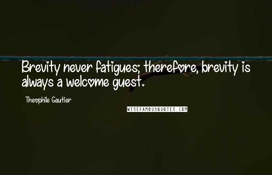 Theophile Gautier quotes: Brevity never fatigues; therefore, brevity is always a welcome guest.