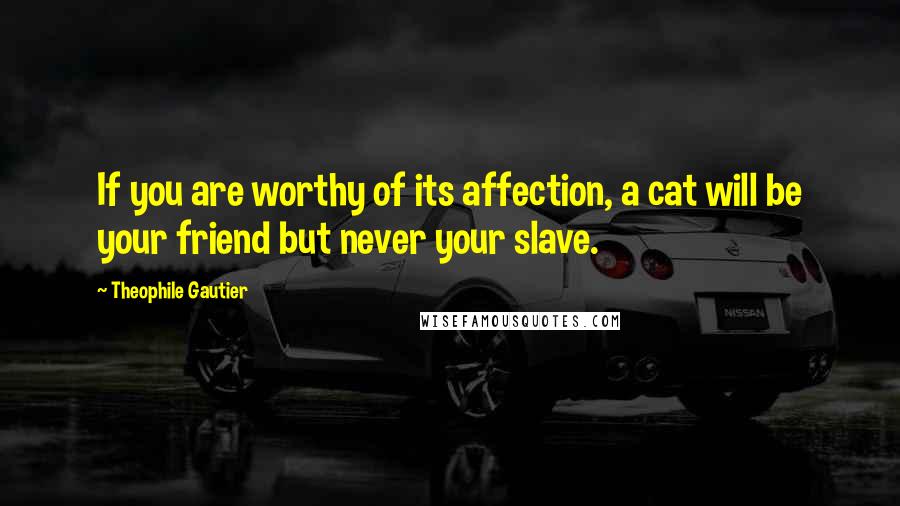 Theophile Gautier quotes: If you are worthy of its affection, a cat will be your friend but never your slave.