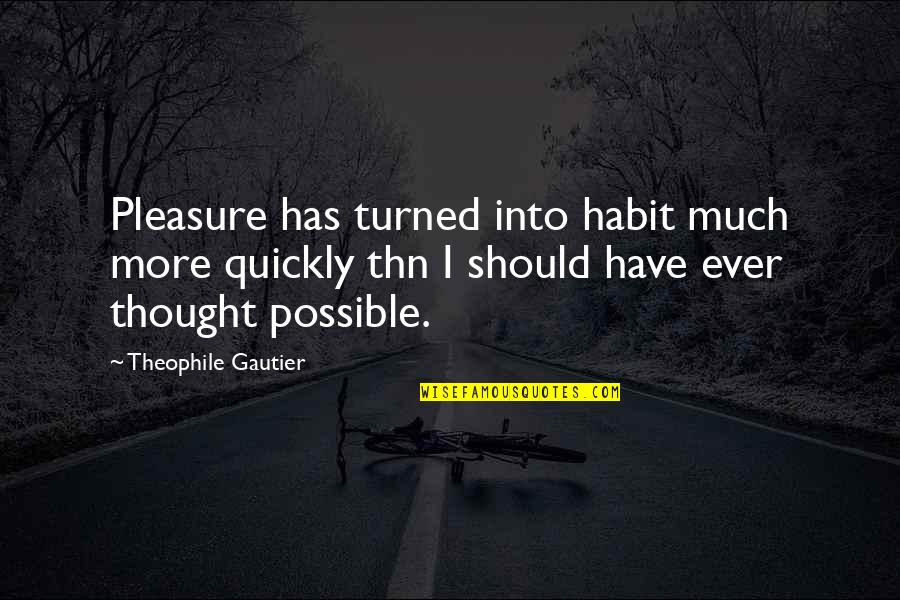 Theophile Gautier Quotes By Theophile Gautier: Pleasure has turned into habit much more quickly