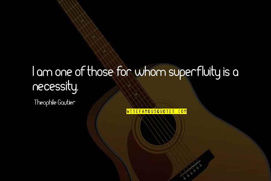 Theophile Gautier Quotes By Theophile Gautier: I am one of those for whom superfluity