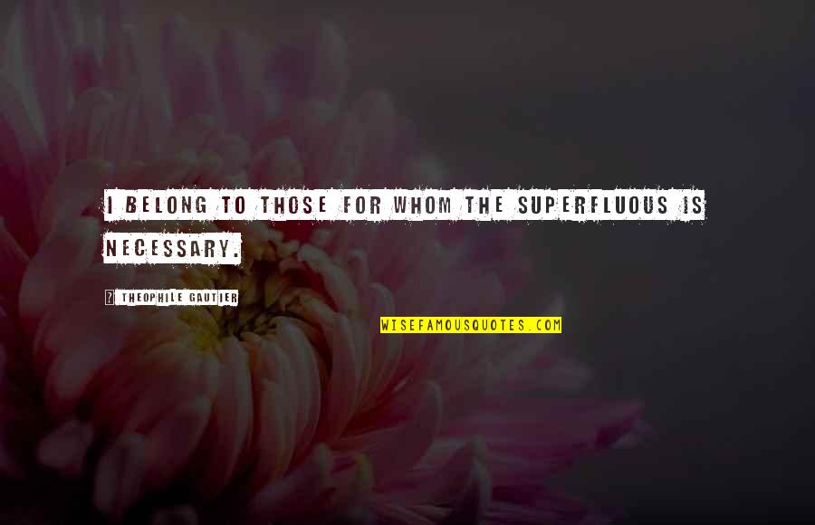 Theophile Gautier Quotes By Theophile Gautier: I belong to those for whom the superfluous Theophile Gautier Quotes By Theophile Gautier: I belong to those for whom the superfluous