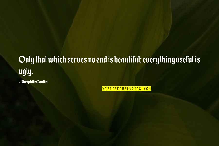 Theophile Gautier Quotes By Theophile Gautier: Only that which serves no end is beautiful;