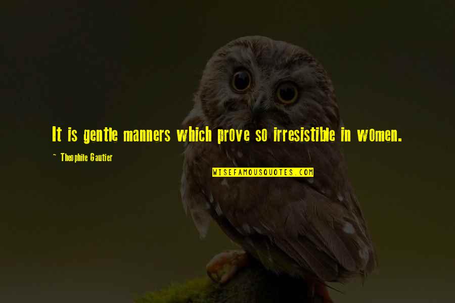 Theophile Gautier Quotes By Theophile Gautier: It is gentle manners which prove so irresistible