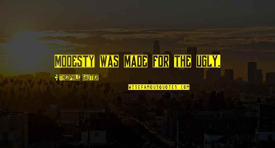 Theophile Quotes By Theophile Gautier: Modesty was made for the ugly.