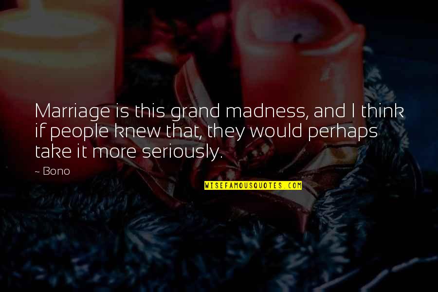 Theophilic Quotes By Bono: Marriage is this grand madness, and I think