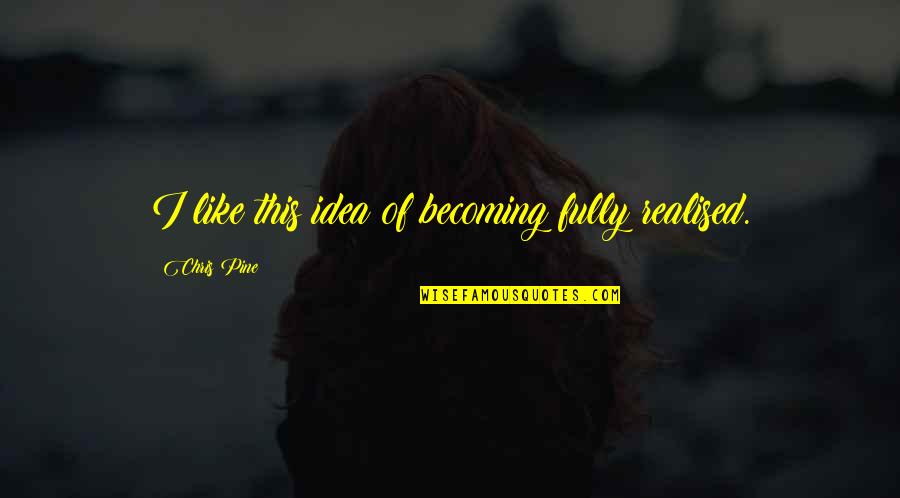 Theophilos Hatzimihail Quotes By Chris Pine: I like this idea of becoming fully realised. Theophilos Hatzimihail Quotes By Chris Pine: I like this idea of becoming fully realised.