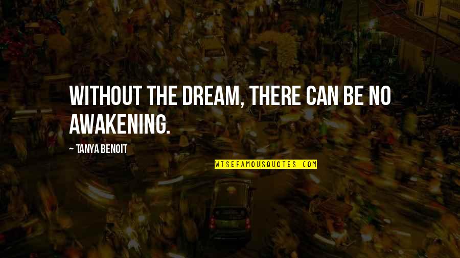 Theophilos Hodges Quotes By Tanya Benoit: Without the dream, there can be no awakening. Theophilos Hodges Quotes By Tanya Benoit: Without the dream, there can be no awakening.
