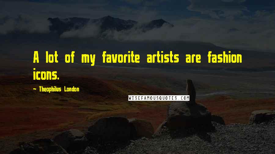 Theophilus London quotes: A lot of my favorite artists are fashion icons.