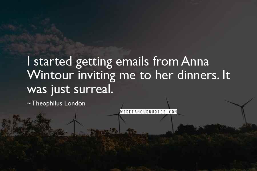 Theophilus London quotes: I started getting emails from Anna Wintour inviting me to her dinners. It was just surreal.