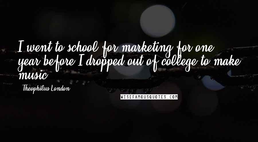 Theophilus London quotes: I went to school for marketing for one year before I dropped out of college to make music.