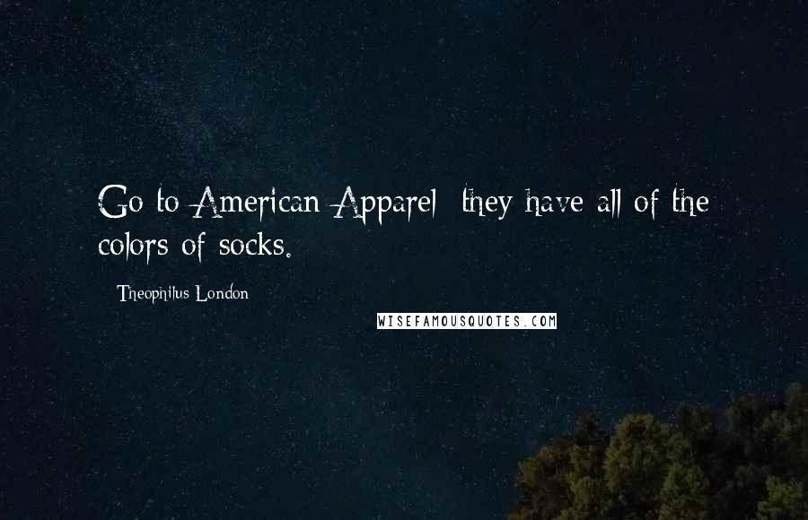 Theophilus London quotes: Go to American Apparel; they have all of the colors of socks.